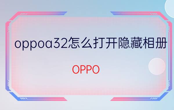 oppoa32怎么打开隐藏相册 OPPO A32怎么设置刘海？